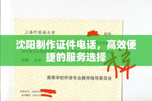 苏州沈阳制作证件电话，高效便捷的服务选择