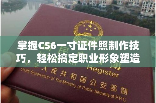 苏州掌握CS6一寸证件照制作技巧，轻松搞定职业形象塑造