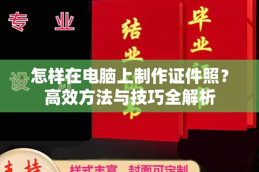 苏州怎样在电脑上制作证件照？高效方法与技巧全解析