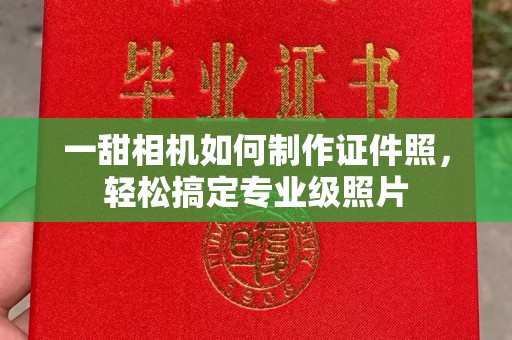 苏州一甜相机如何制作证件照，轻松搞定专业级照片