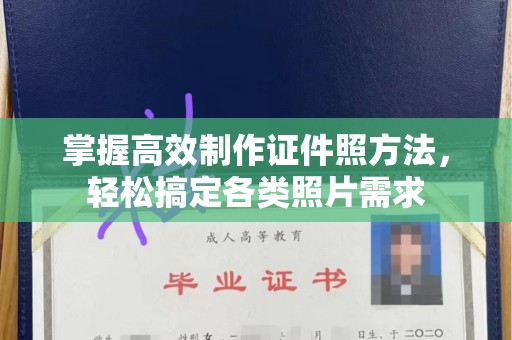 苏州掌握高效制作证件照方法，轻松搞定各类照片需求