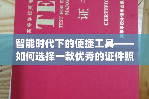 苏州智能时代下的便捷工具——如何选择一款优秀的证件照制作App