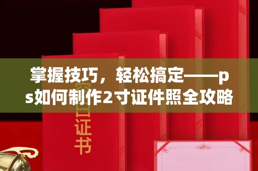 苏州掌握技巧，轻松搞定——ps如何制作2寸证件照全攻略