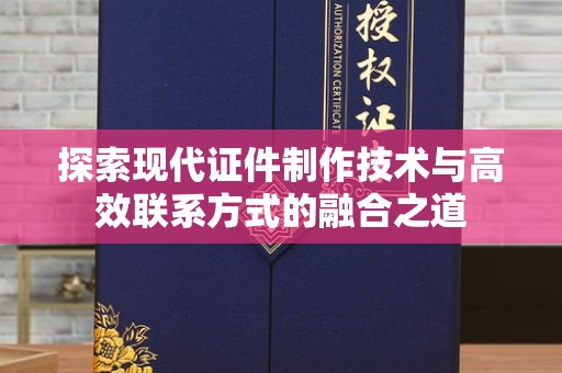 苏州探索现代证件制作技术与高效联系方式的融合之道