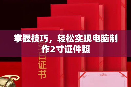 苏州掌握技巧，轻松实现电脑制作2寸证件照