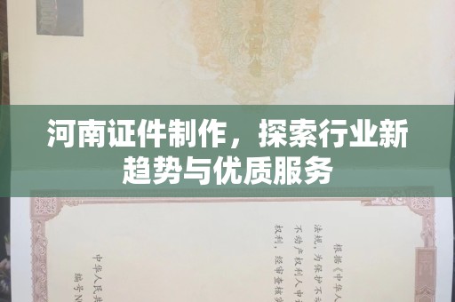 苏州河南证件制作，探索行业新趋势与优质服务