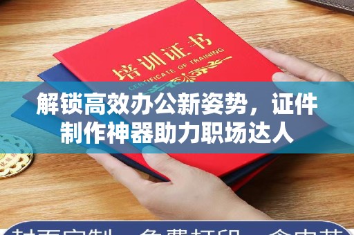 苏州解锁高效办公新姿势，证件制作神器助力职场达人