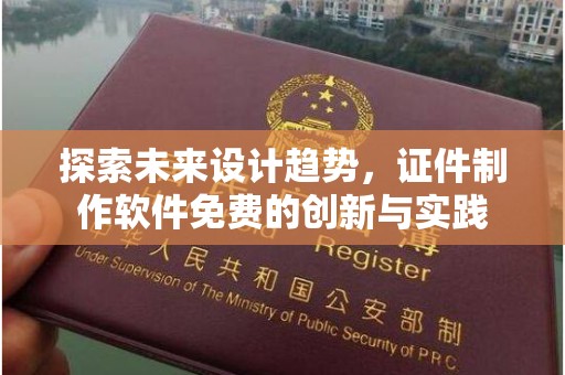 苏州探索未来设计趋势，证件制作软件免费的创新与实践