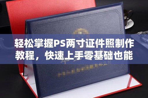 苏州轻松掌握PS两寸证件照制作教程，快速上手零基础也能搞定
