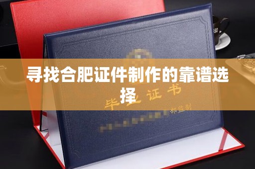 苏州寻找合肥证件制作的靠谱选择