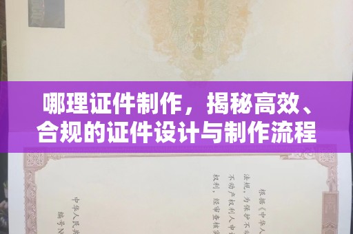 苏州哪理证件制作，揭秘高效、合规的证件设计与制作流程