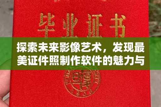 苏州探索未来影像艺术，发现最美证件照制作软件的魅力与价值
