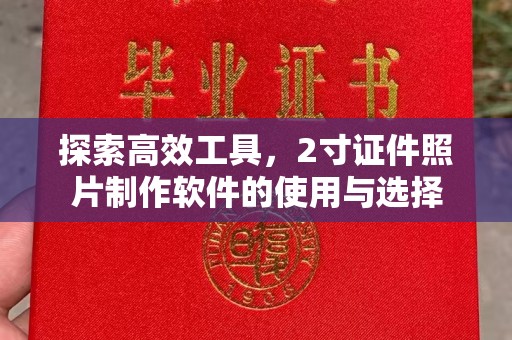 苏州探索高效工具，2寸证件照片制作软件的使用与选择