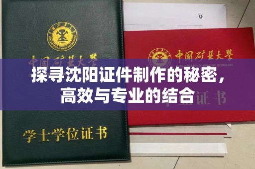 苏州探寻沈阳证件制作的秘密，高效与专业的结合