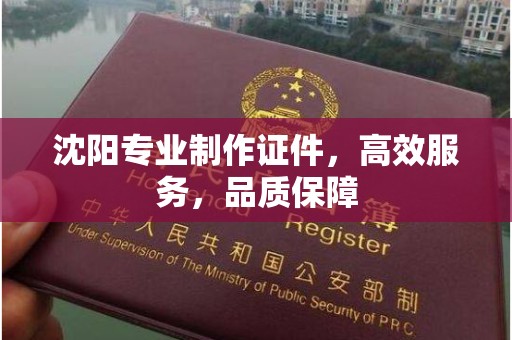 苏州沈阳专业制作证件，高效服务，品质保障